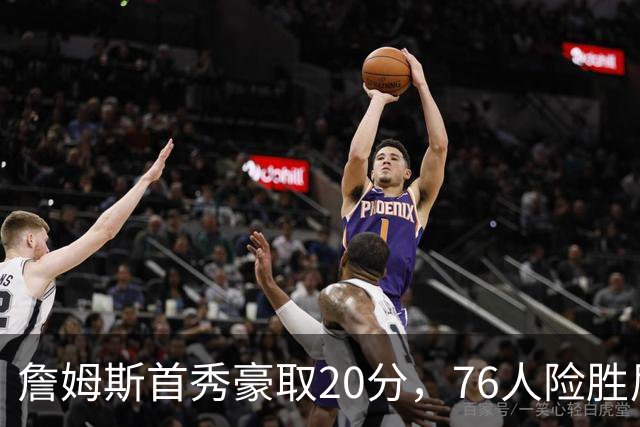 詹姆斯首秀豪取20分，76人险胜尼克斯